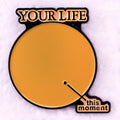 Your Life Is This Moment Metal Pin Badge
